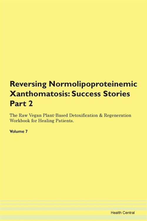 Reversing Normolipoproteinemic Xanthomatosis: Success Stories Part 2 The Raw Vegan Plant-Based Detoxification & Regeneration Workbook for Healing Pati (Paperback)