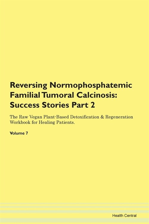 Reversing Normophosphatemic Familial Tumoral Calcinosis: Success Stories Part 2 The Raw Vegan Plant-Based Detoxification & Regeneration Workbook for H (Paperback)