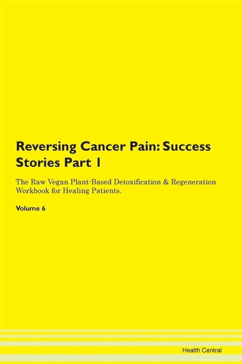 Reversing Cancer Pain: Success Stories Part 1 The Raw Vegan Plant-Based Detoxification & Regeneration Workbook for Healing Patients. Volume 6 (Paperback)