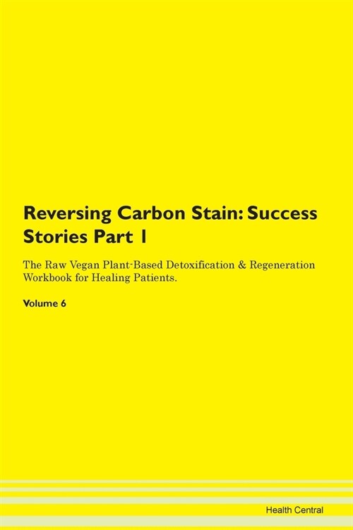 Reversing Carbon Stain: Success Stories Part 1 The Raw Vegan Plant-Based Detoxification & Regeneration Workbook for Healing Patients. Volume 6 (Paperback)