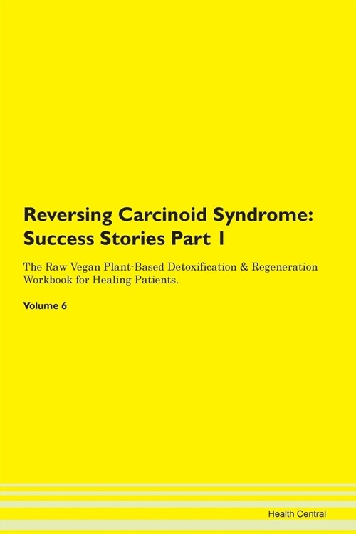 Reversing Carcinoid Syndrome: Success Stories Part 1 The Raw Vegan Plant-Based Detoxification & Regeneration Workbook for Healing Patients. Volume 6 (Paperback)