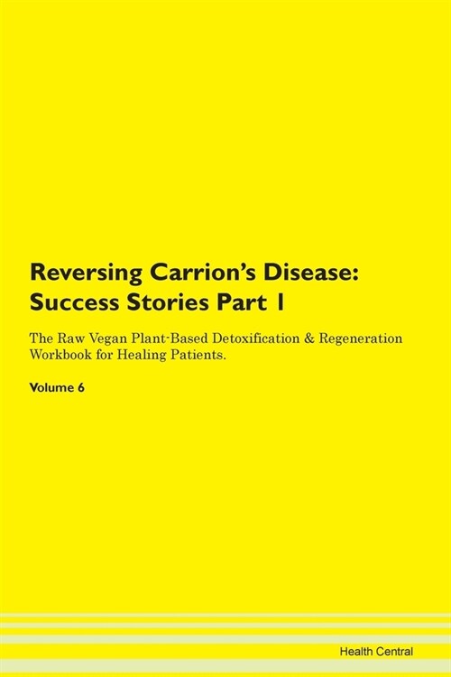 Reversing Carrions Disease: Success Stories Part 1 The Raw Vegan Plant-Based Detoxification & Regeneration Workbook for Healing Patients. Volume 6 (Paperback)