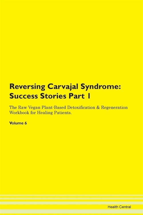 Reversing Carvajal Syndrome: Success Stories Part 1 The Raw Vegan Plant-Based Detoxification & Regeneration Workbook for Healing Patients. Volume 6 (Paperback)