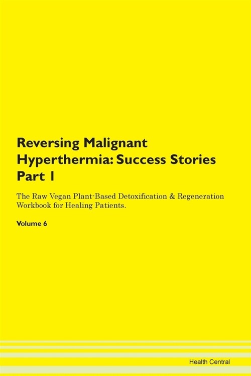 Reversing Malignant Hyperthermia: Success Stories Part 1 The Raw Vegan Plant-Based Detoxification & Regeneration Workbook for Healing Patients. Volume (Paperback)