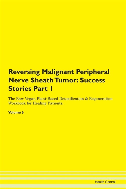 Reversing Malignant Peripheral Nerve Sheath Tumor: Success Stories Part 1 The Raw Vegan Plant-Based Detoxification & Regeneration Workbook for Healing (Paperback)