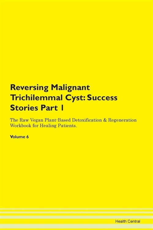Reversing Malignant Trichilemmal Cyst: Success Stories Part 1 The Raw Vegan Plant-Based Detoxification & Regeneration Workbook for Healing Patients. V (Paperback)