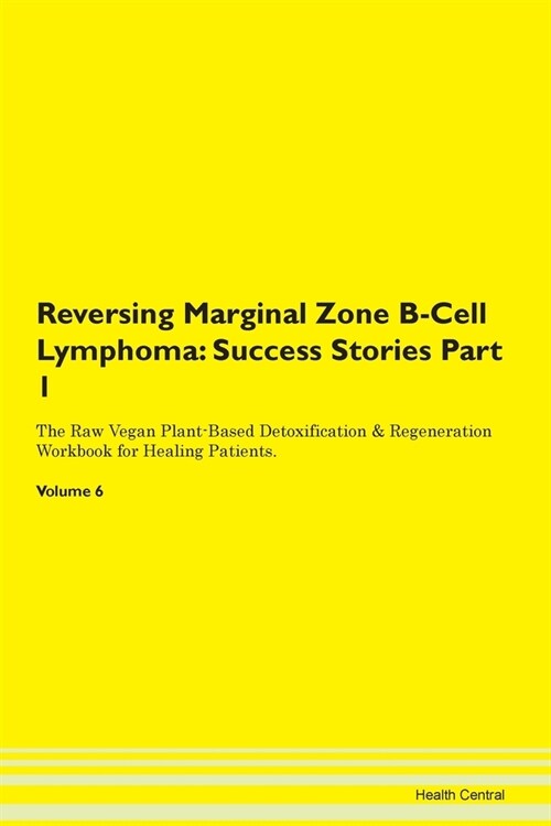Reversing Marginal Zone B-Cell Lymphoma: Success Stories Part 1 The Raw Vegan Plant-Based Detoxification & Regeneration Workbook for Healing Patients. (Paperback)
