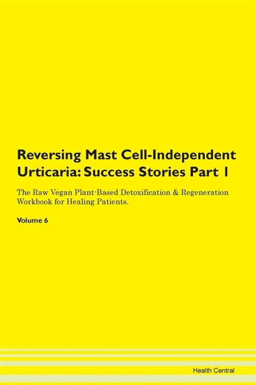 Reversing Mast Cell-Independent Urticaria: Success Stories Part 1 The Raw Vegan Plant-Based Detoxification & Regeneration Workbook for Healing Patient (Paperback)