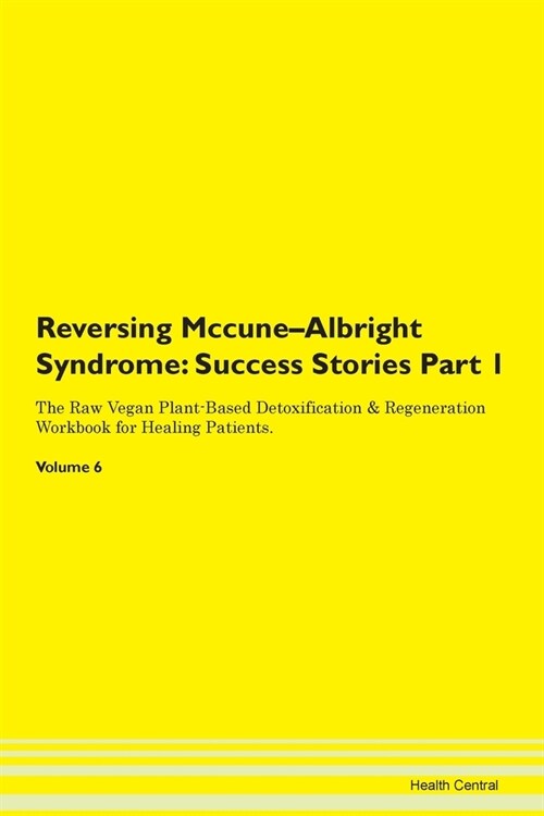 Reversing Mccune-Albright Syndrome: Success Stories Part 1 The Raw Vegan Plant-Based Detoxification & Regeneration Workbook for Healing Patients. Volu (Paperback)