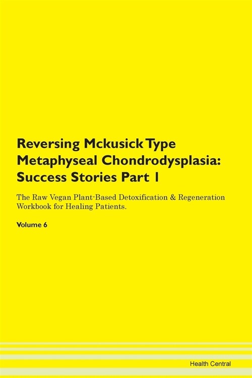 Reversing Mckusick Type Metaphyseal Chondrodysplasia: Success Stories Part 1 The Raw Vegan Plant-Based Detoxification & Regeneration Workbook for Heal (Paperback)