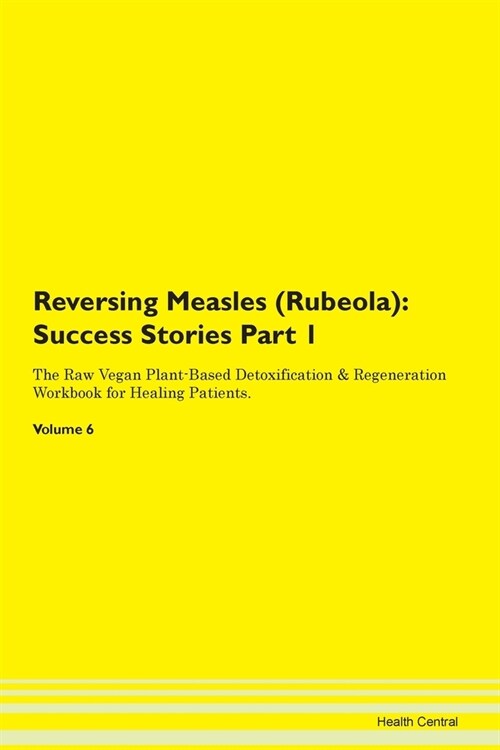 Reversing Measles (Rubeola): Success Stories Part 1 The Raw Vegan Plant-Based Detoxification & Regeneration Workbook for Healing Patients. Volume 6 (Paperback)