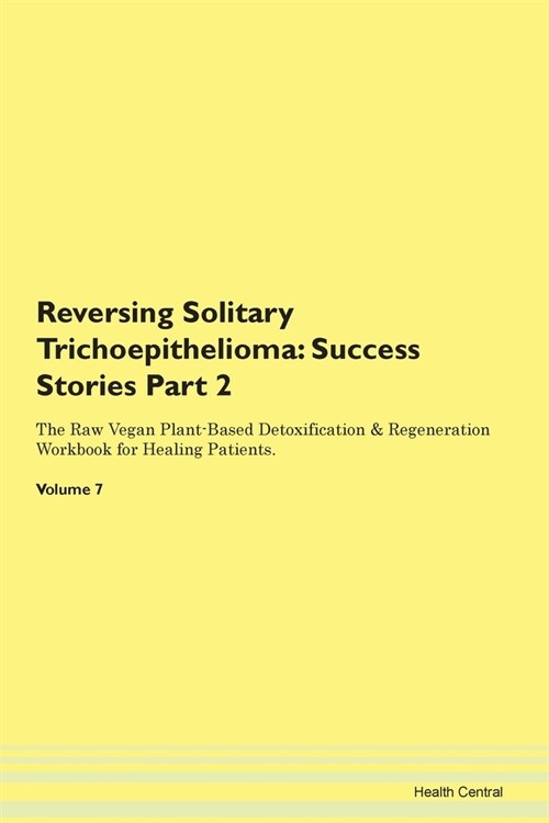 Reversing Solitary Trichoepithelioma: Success Stories Part 2 The Raw Vegan Plant-Based Detoxification & Regeneration Workbook for Healing Patients. Vo (Paperback)