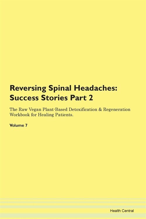 Reversing Spinal Headaches: Success Stories Part 2 The Raw Vegan Plant-Based Detoxification & Regeneration Workbook for Healing Patients. Volume 7 (Paperback)