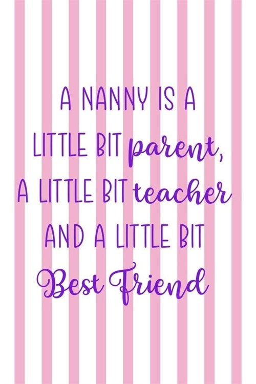 A Nanny Is A Little Bit Parent, A Little Bit Teacher And A Little Bit Best Friend: Nanny Notebook Journal Composition Blank Lined Diary Notepad 120 Pa (Paperback)