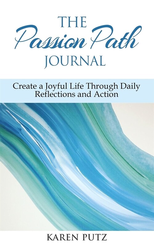 The Passion Path Journal: Create a Joyful Life Through Daily Reflections and Action (Paperback)