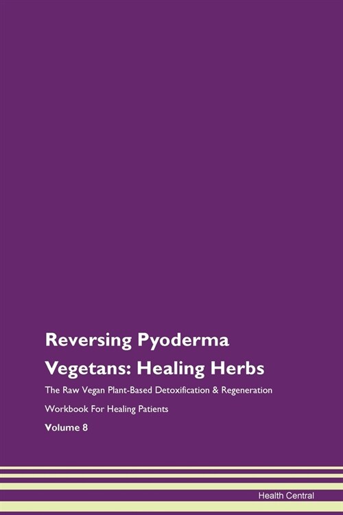 Reversing Pyoderma Vegetans: Healing Herbs The Raw Vegan Plant-Based Detoxification & Regeneration Workbook For Healing Patients Volume 8 (Paperback)