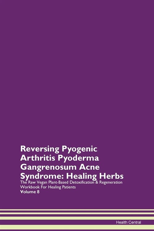 Reversing Pyogenic Arthritis Pyoderma Gangrenosum Acne Syndrome: Healing Herbs The Raw Vegan Plant-Based Detoxification & Regeneration Workbook For He (Paperback)
