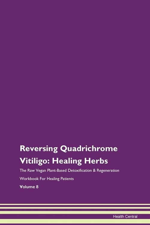 Reversing Quadrichrome Vitiligo: Healing Herbs The Raw Vegan Plant-Based Detoxification & Regeneration Workbook For Healing Patients Volume 8 (Paperback)