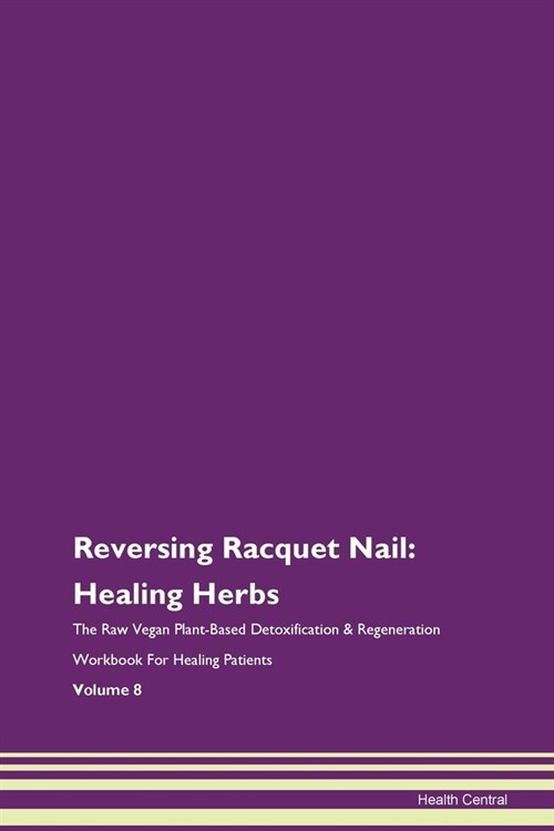 Reversing Racquet Nail: Healing Herbs The Raw Vegan Plant-Based Detoxification & Regeneration Workbook For Healing Patients Volume 8 (Paperback)