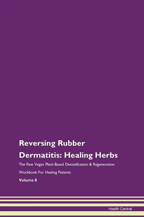 Reversing Rubber Dermatitis: Healing Herbs The Raw Vegan Plant-Based Detoxification & Regeneration Workbook For Healing Patients Volume 8 (Paperback)