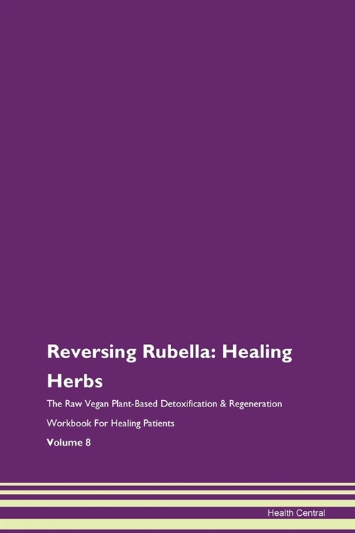 Reversing Rubella: Healing Herbs The Raw Vegan Plant-Based Detoxification & Regeneration Workbook For Healing Patients Volume 8 (Paperback)
