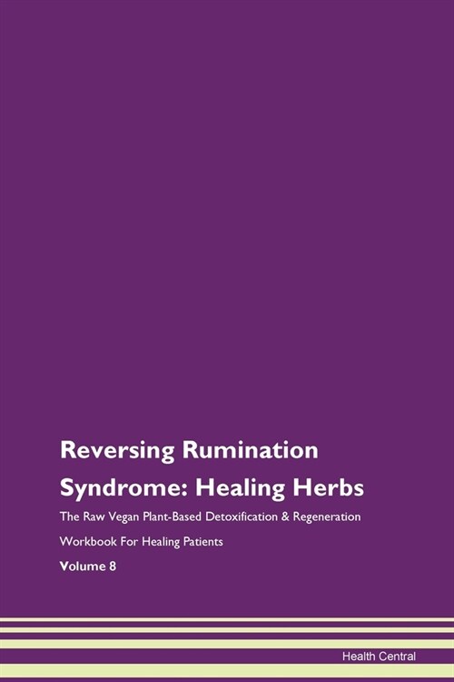 Reversing Rumination Syndrome: Healing Herbs The Raw Vegan Plant-Based Detoxification & Regeneration Workbook For Healing Patients Volume 8 (Paperback)
