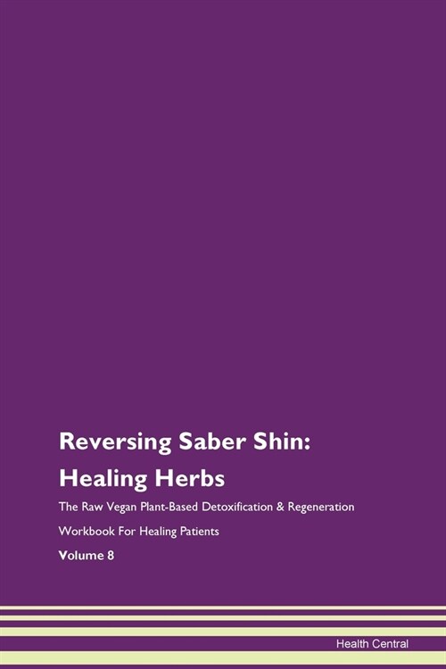Reversing Saber Shin: Healing Herbs The Raw Vegan Plant-Based Detoxification & Regeneration Workbook For Healing Patients Volume 8 (Paperback)