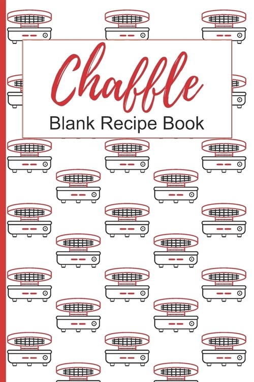 Chaffle Blank Recipe Book: Template With Space To Write In Your Favorite Chaffles Recipes Paperback Journal 6 x 9 Red Waffle Iron Design (Paperback)