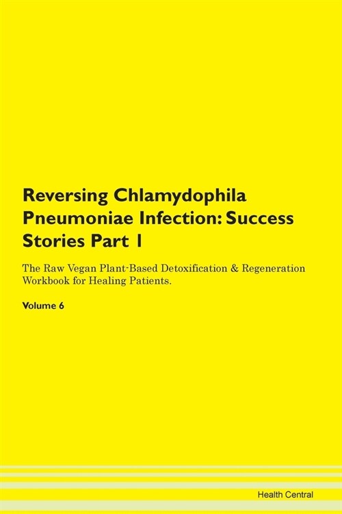Reversing Chlamydophila Pneumoniae Infection: Success Stories Part 1 The Raw Vegan Plant-Based Detoxification & Regeneration Workbook for Healing Pati (Paperback)