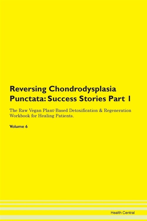 Reversing Chondrodysplasia Punctata: Success Stories Part 1 The Raw Vegan Plant-Based Detoxification & Regeneration Workbook for Healing Patients. Vol (Paperback)