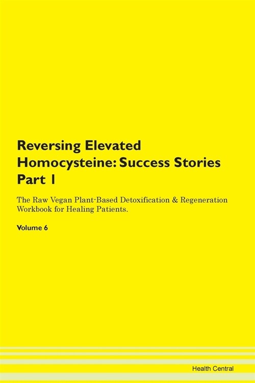 Reversing Elevated Homocysteine: Success Stories Part 1 The Raw Vegan Plant-Based Detoxification & Regeneration Workbook for Healing Patients. Volume (Paperback)