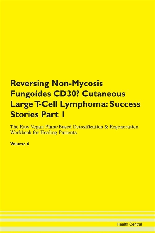 Reversing Non-Mycosis Fungoides CD30- Cutaneous Large T-Cell Lymphoma: Success Stories Part 1 The Raw Vegan Plant-Based Detoxification & Regeneration (Paperback)