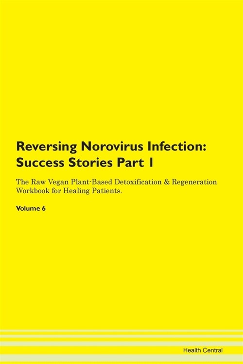 Reversing Norovirus Infection: Success Stories Part 1 The Raw Vegan Plant-Based Detoxification & Regeneration Workbook for Healing Patients.Volume 6 (Paperback)