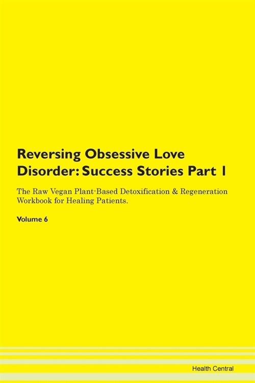 Reversing Obsessive Love Disorder: Success Stories Part 1 The Raw Vegan Plant-Based Detoxification & Regeneration Workbook for Healing Patients.Volume (Paperback)