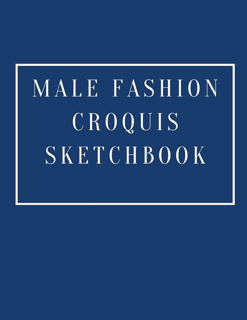 Male Fashion Croquis Sketchbook: A Blue Theme Professional Cool Cute Casual Male Model Figure Body Illustration Templates Sketchpad with 300 Drawn Ima (Paperback)