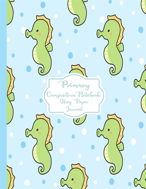 Primary Composition Notebook Story Paper Journal: Cute sea horse Primary journal for kids - Primary Composition Notebook - Story Journal For Grades K- (Paperback)