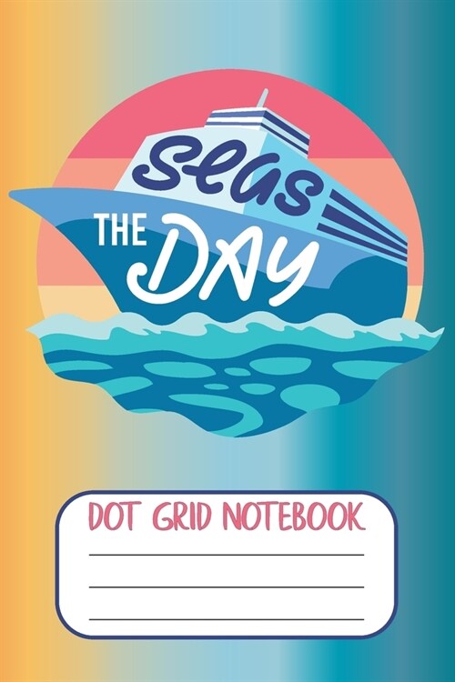 Seas The Day - Dot Grid Notebook: Blank Boating Journal With Dotted Grid Paper (Paperback)