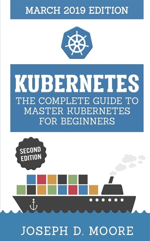 Kubernetes: The Complete Guide To Master Kubernetes For Beginners (March 2019 Edition) - Second Edition (Paperback)