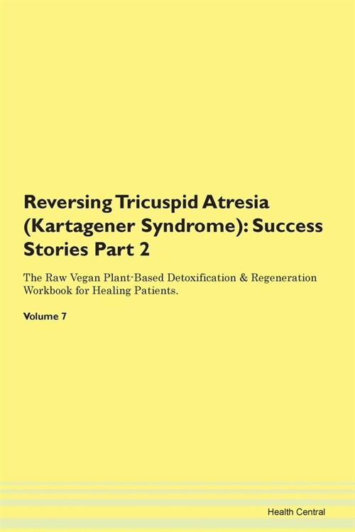 Reversing Tricuspid Atresia (Kartagener Syndrome): Success Stories Part 2 The Raw Vegan Plant-Based Detoxification & Regeneration Workbook for Healing (Paperback)