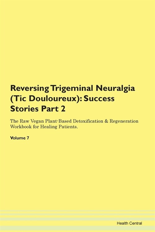 Reversing Trigeminal Neuralgia (Tic Douloureux): Success Stories Part 2 The Raw Vegan Plant-Based Detoxification & Regeneration Workbook for Healing P (Paperback)