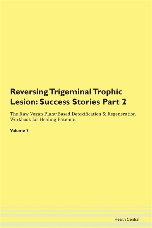 Reversing Trigeminal Trophic Lesion: Success Stories Part 2 The Raw Vegan Plant-Based Detoxification & Regeneration Workbook for Healing Patients. Vol (Paperback)