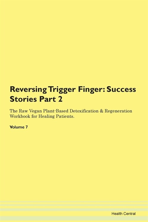 Reversing Trigger Finger: Success Stories Part 2 The Raw Vegan Plant-Based Detoxification & Regeneration Workbook for Healing Patients. Volume 7 (Paperback)