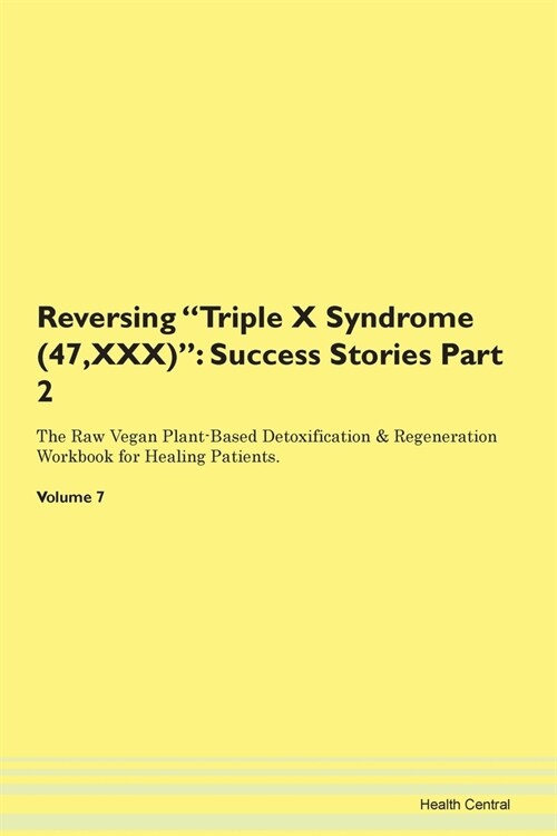 Reversing Triple X Syndrome (47, XXX): Success Stories Part 2 The Raw Vegan Plant-Based Detoxification & Regeneration Workbook for Healing Patients. V (Paperback)