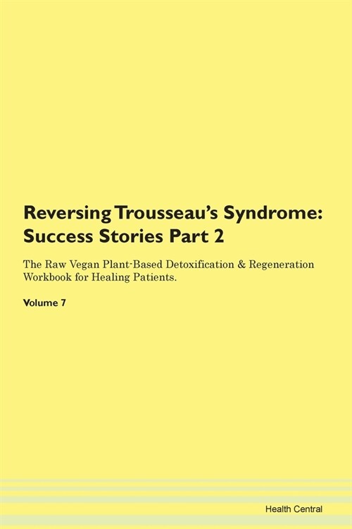 Reversing Trousseaus Syndrome: Success Stories Part 2 The Raw Vegan Plant-Based Detoxification & Regeneration Workbook for Healing Patients. Volume 7 (Paperback)