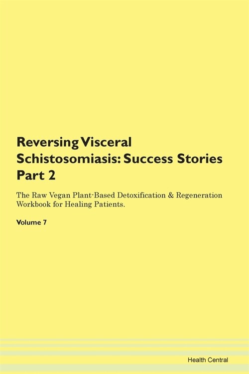 Reversing Visceral Schistosomiasis: Success Stories Part 2 The Raw Vegan Plant-Based Detoxification & Regeneration Workbook for Healing Patients. Volu (Paperback)