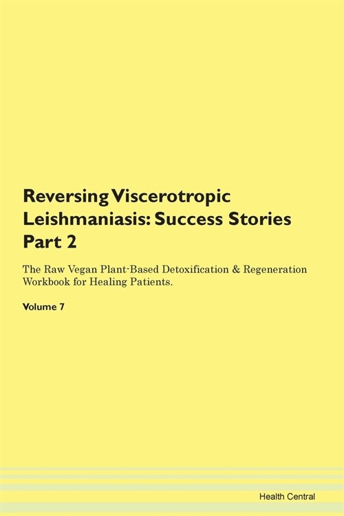 Reversing Viscerotropic Leishmaniasis: Success Stories Part 2 The Raw Vegan Plant-Based Detoxification & Regeneration Workbook for Healing Patients. V (Paperback)