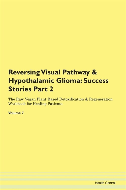 Reversing Visual Pathway & Hypothalamic Glioma: Success Stories Part 2 The Raw Vegan Plant-Based Detoxification & Regeneration Workbook for Healing Pa (Paperback)