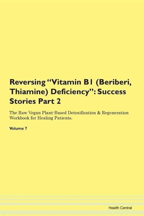 Reversing Vitamin B1 (Beriberi, Thiamine) Deficiency: Success Stories Part 2 The Raw Vegan Plant-Based Detoxification & Regeneration Workbook for Heal (Paperback)