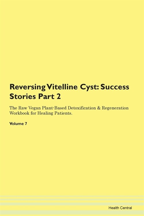 Reversing Vitelline Cyst: Success Stories Part 2 The Raw Vegan Plant-Based Detoxification & Regeneration Workbook for Healing Patients. Volume 7 (Paperback)