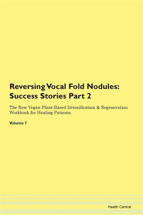 Reversing Vocal Fold Nodules: Success Stories Part 2 The Raw Vegan Plant-Based Detoxification & Regeneration Workbook for Healing Patients. Volume 7 (Paperback)